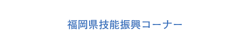 福岡県技能振興コーナー